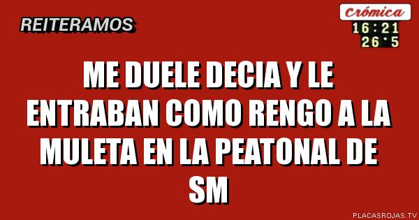 Me duele decia y le entraban como rengo a la muleta en la peatonal de sm 