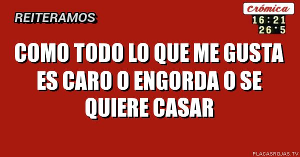 Como todo lo que me gusta es caro o engorda o se quiere casar - Placas