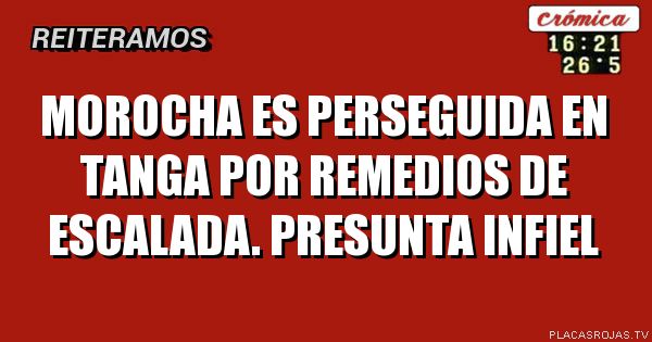 MOROCHA ES PERSEGUIDA EN TANGA POR REMEDIOS DE ESCALADA. PRESUNTA INFIEL