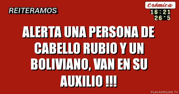 Alerta
                                                                               

una persona de cabello rubio y un boliviano, van en su auxilio !!!
