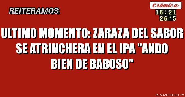 ULTIMO MOMENTO: ZARAZA DEL SABOR SE ATRINCHERA EN EL IPA 