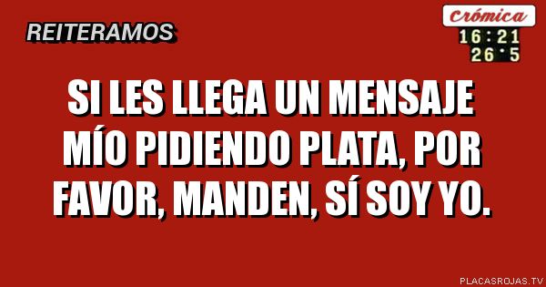 
Si les llega un mensaje mío pidiendo plata, por favor, manden, sí soy yo.
