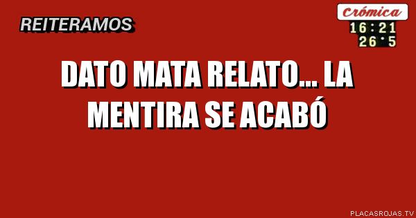 Dato mata relato... la mentira se ACABó