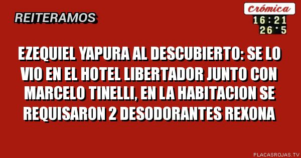 EZEQUIEL YAPURA AL DESCUBIERTO:
SE LO VIO EN EL HOTEL LIBERTADOR
JUNTO CON MARCELO TINELLI, EN LA 
HABITACION SE REQUISARON 2
DESODORANTES REXONA