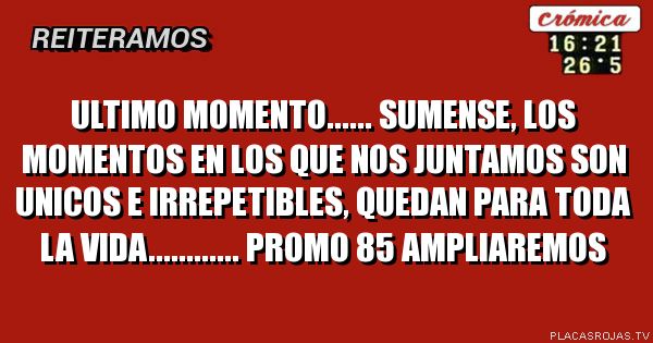 ULTIMO MOMENTO...... SUMENSE, LOS MOMENTOS EN LOS QUE NOS JUNTAMOS SON UNICOS E IRREPETIBLES, QUEDAN PARA TODA LA VIDA............
PROMO 85

AMPLIAREMOS

