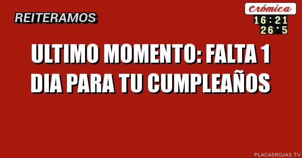 Ultimo momento: Falta 1 dia para tu cumpleaños - Placas Rojas TV