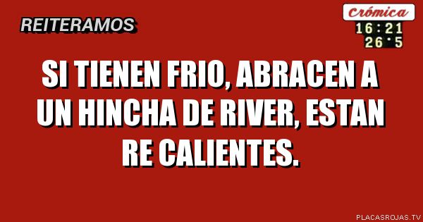 SI TIENEN FRIO, ABRACEN A UN HINCHA DE RIVER, ESTAN RE CALIENTES.