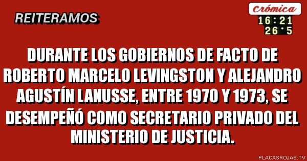 Durante los gobiernos de facto de Roberto Marcelo Levingston y Alejandro Agustín Lanusse, entre 1970 y 1973, se desempeñó como secretario privado del Ministerio de Justicia.