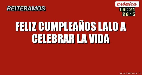Feliz cumpleaños 
Lalo 
A celebrar la vida 