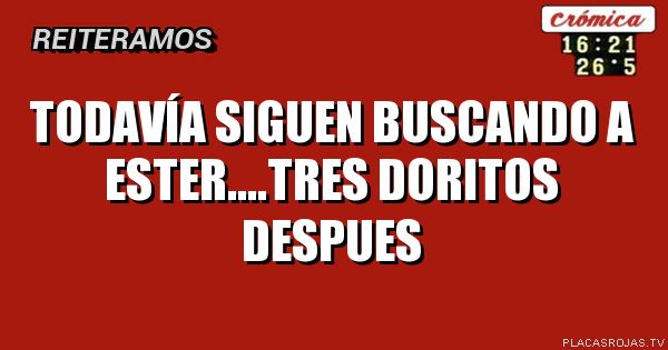 Todavía siguen buscando a ester....tres doritos despues