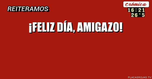¡Feliz día, amigazo!