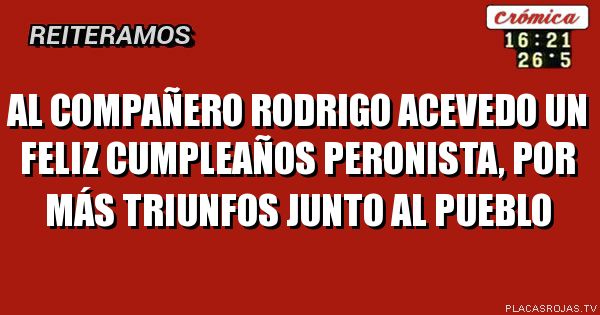 Al compañero Rodrigo Acevedo un feliz cumpleaños peronista, por más triunfos junto al pueblo 