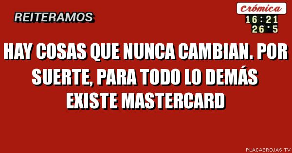Hay cosas que Nunca cambian. Por suerte, Para todo lo demás Existe