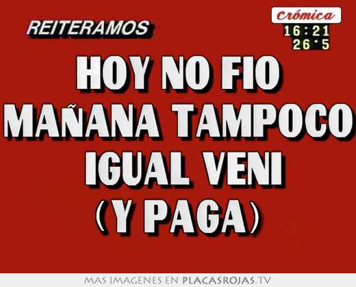 Hoy no fio maÑana tampoco  igual vení (y pagá)