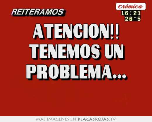 Atencion!! tenemos un problema... 