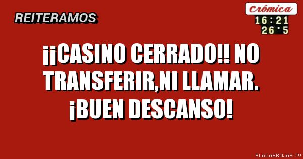    ¡¡Casino cerrado!!

No transferir,ni llamar.
     ¡Buen descanso!
