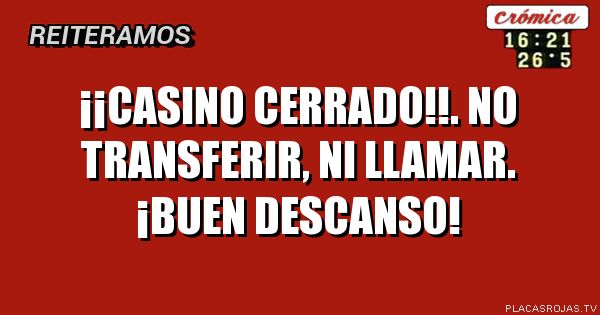 ¡¡Casino cerrado!!.

No transferir, ni llamar.
¡Buen descanso!