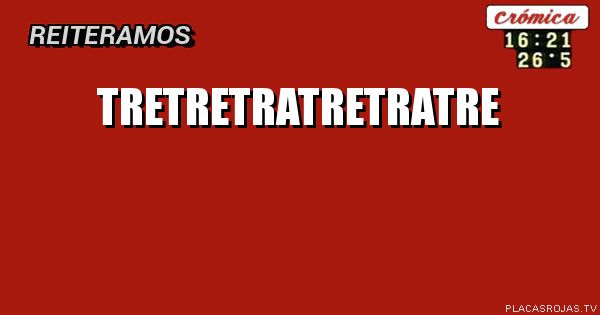 TRETRETRATRETRATRE
