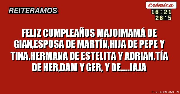 Feliz cumpleaños majo!MAMÁ de gian,esposa de MARTÍN,hija de pepe y tina,hermana de Estelita y adrian,tía de her,dam y ger, y de....jaja 
