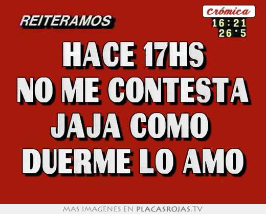 Hace 17hs no me contesta jaja como  duerme lo amo