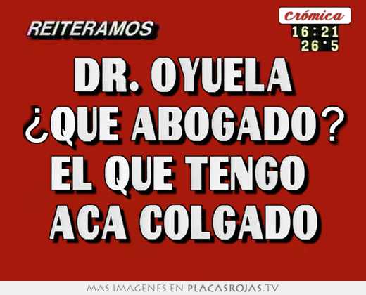 Dr. oyuela ¿quÉ abogado? el que tengo  acÁ colgado
