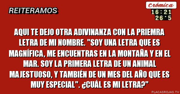 AQUI TE DEJO OTRA ADIVINANZA CON LA PRIEMRA LETRA DE MI NOMBRE.
