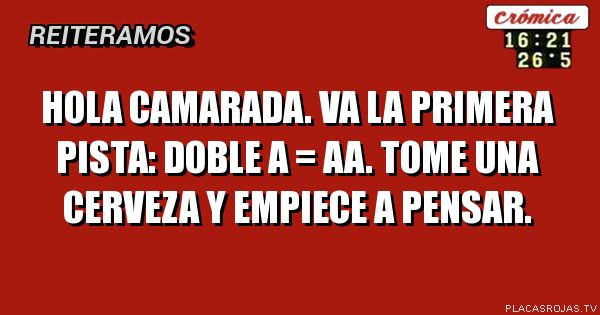 Hola camarada. Va la primera pista: doble a = aa. 
Tome una cerveza y empiece a pensar. 