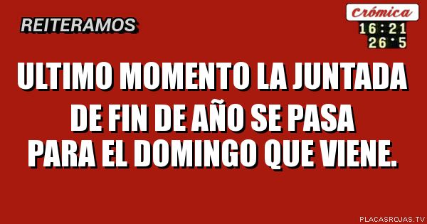 Ultimo momento la juntada de fin de año se pasa para el domingo que viene.