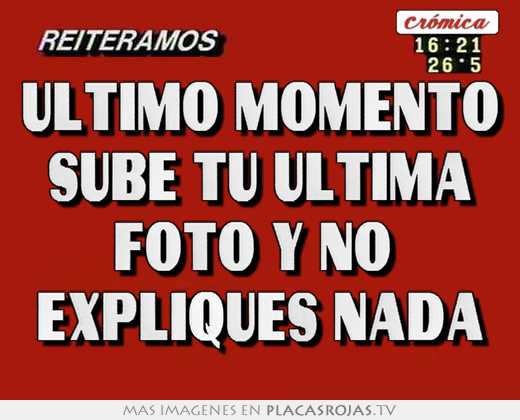 Último momento sube tu Última foto y no  expliques nada