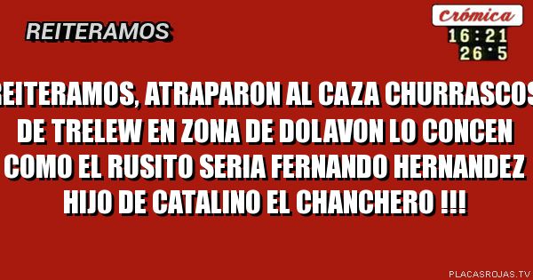 Reiteramos, atraparon al caza churrascos de trelew en zona de dolavon
Lo concen como el rusito
Seria fernando hernandez hijo de catalino el chanchero !!!