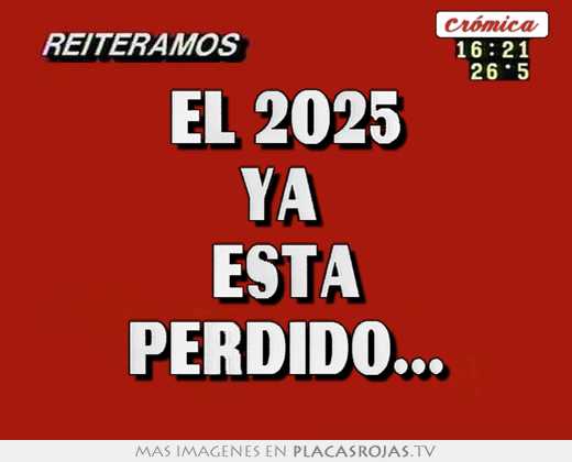 El 2025 ya está perdido... - Placas Rojas TV