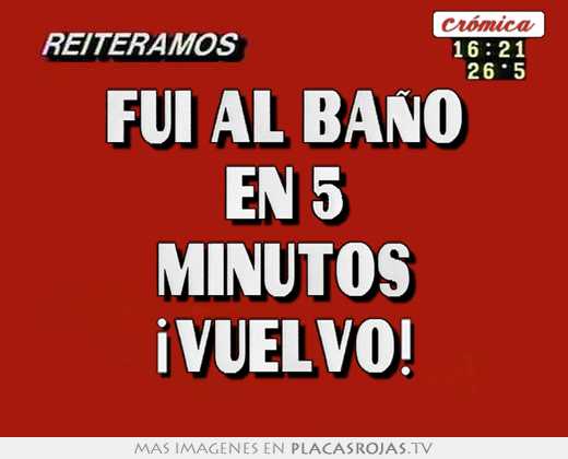 Fui al baño en 5 minutos ¡vuelvo!