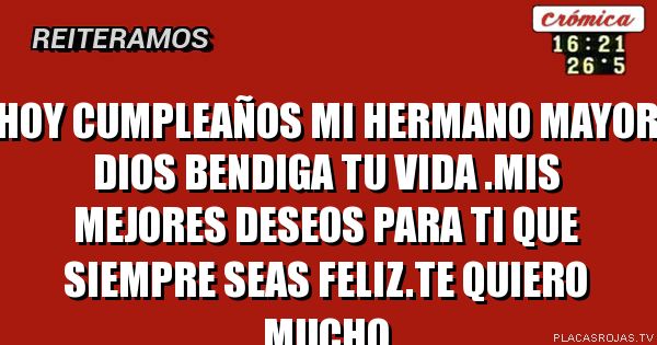Hoy cumpleaños mi hermano mayor Dios bendiga tu vida .mis mejores deseos para ti  que siempre seas feliz.Te quiero mucho 