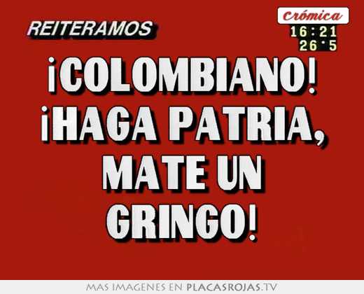 ¡colombiano! ¡haga patria, mate un gringo!