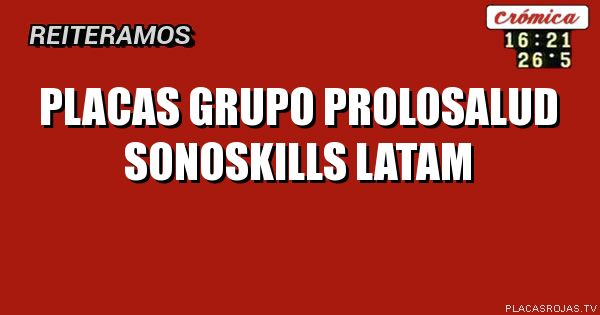 PLACAS GRUPO PROLOSALUD
SONOSKILLS LATAM