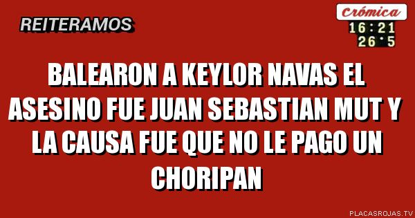 Balearon a keylor navas
el asesino fue juan sebastian mut y la causa fue que no le pago un choripan