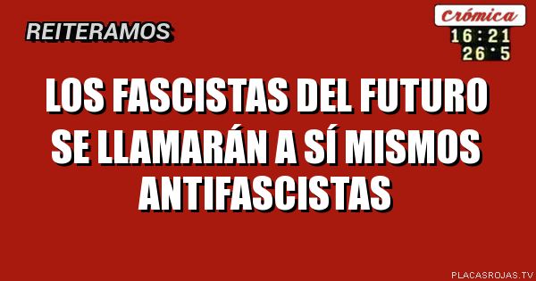Los fascistas del futuro se llamarán a sí mismos antifascistas