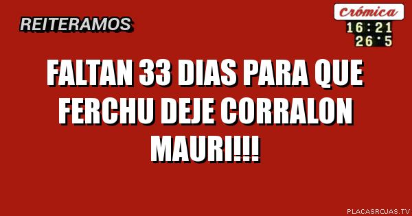 FALTAN 33 DIAS PARA QUE FERCHU DEJE CORRALON MAURI!!!