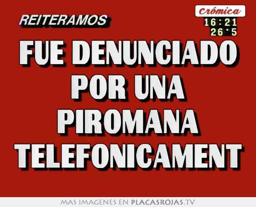 Fue denunciado por una piromana telefonicament