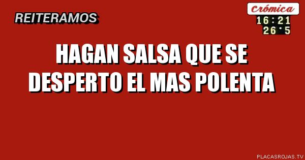 Hagan salsa que se desperto el mas polenta