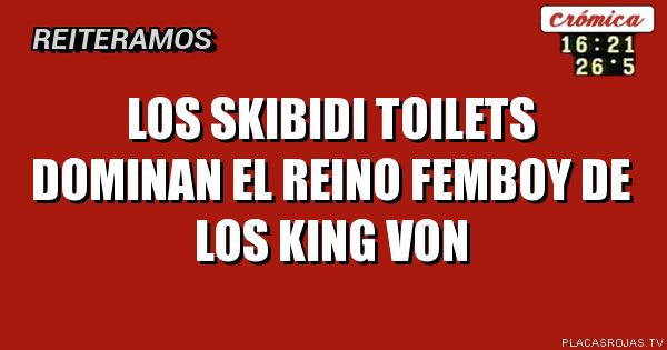 LOS SKIBIDI TOILETS DOMINAN EL REINO FEMBOY DE LOS KING VON