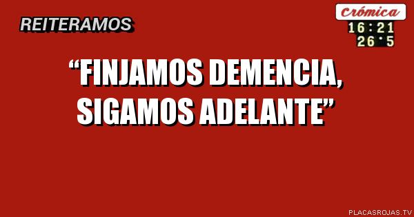  “finjamos demencia, sigamos adelante”