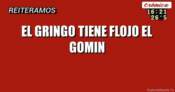 El GRINGO TIENE FLOJO EL GOMIN