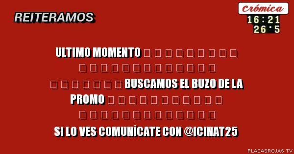 ULTIMO MOMENTO ‎ ‎ ‎ ‎ ‎ ‎ ‎ ‎ ‎ ‎ ‎ ‎ ‎ ‎ ‎ ‎ ‎ ‎ ‎ ‎ ‎ ‎ ‎ ‎ ‎ ‎ ‎ ‎ ‎       BUSCAMOS EL BUZO DE LA PROMO ‎ ‎ ‎ ‎ ‎ ‎ ‎ ‎ ‎ ‎ ‎ ‎ ‎ ‎ ‎ ‎ ‎ ‎ ‎ ‎ ‎ ‎ ‎ ‎ SI LO VES COMUNÍCATE CON @ICINAT25
