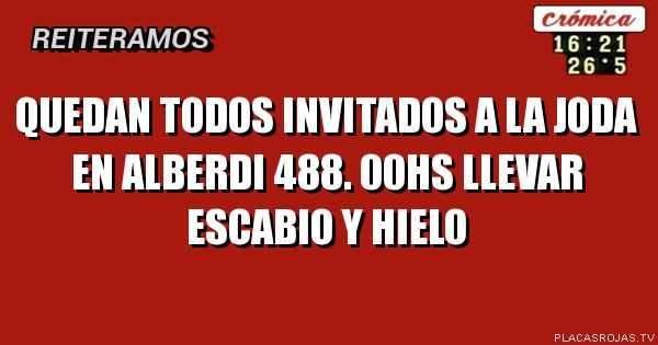 Quedan todos invitados a la joda en Alberdi 488. 00hs llevar escabio y hielo 