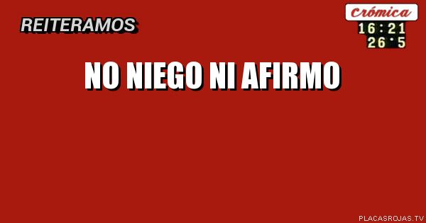 No niego


Ni afirmo 