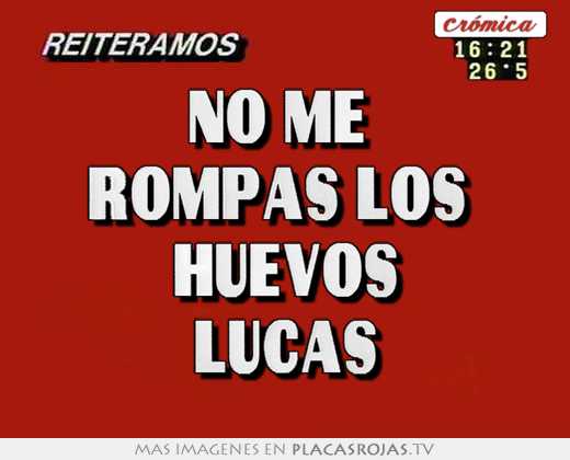 No me  rompas los  huevos lucas