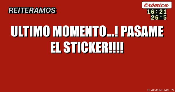 Ultimo momento...! pasame el sticker!!!! - Placas Rojas TV