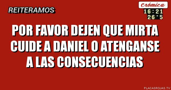 Por favor dejen que Mirta cuide a Daniel o atenganse a las consecuencias