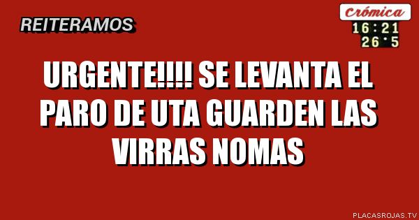 URGENTE!!!!
SE LEVANTA EL PARO DE UTA 
GUARDEN LAS VIRRAS NOMAS